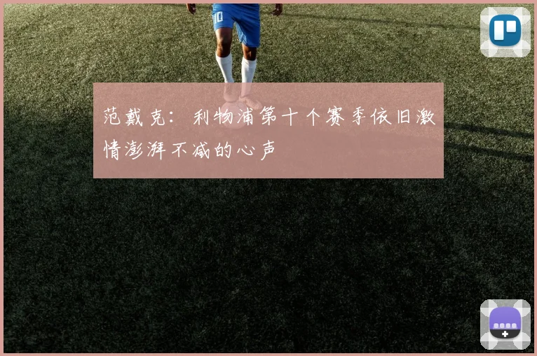 范戴克：利物浦第十个赛季依旧激情澎湃不减的心声