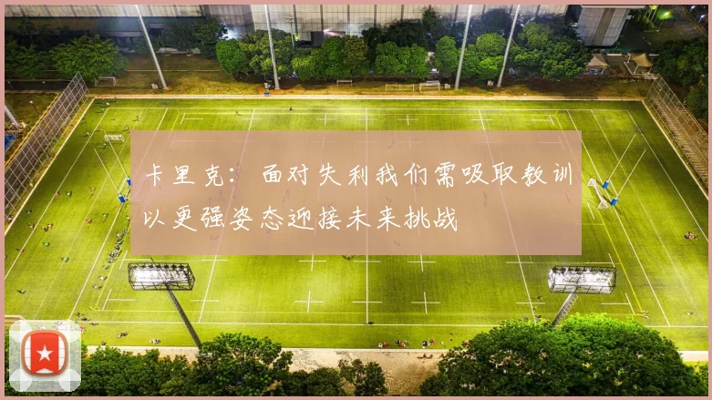 卡里克：面对失利我们需吸取教训以更强姿态迎接未来挑战
