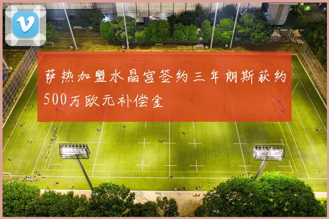 萨热加盟水晶宫签约三年朗斯获约500万欧元补偿金