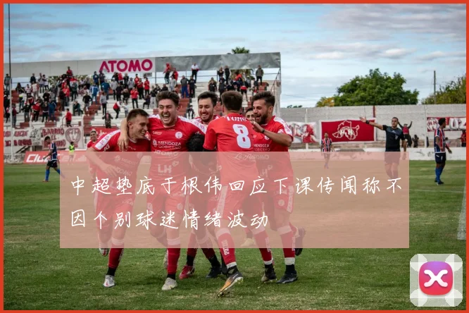 中超垫底于根伟回应下课传闻称不因个别球迷情绪波动
