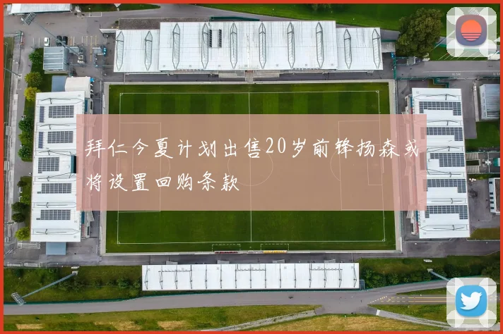 拜仁今夏计划出售20岁前锋扬森或将设置回购条款