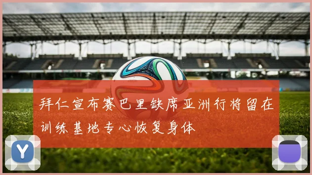 拜仁宣布赛巴里缺席亚洲行将留在训练基地专心恢复身体