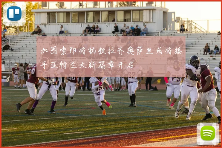 加图索即将执教拉齐奥萨里或将接手亚特兰大新篇章开启