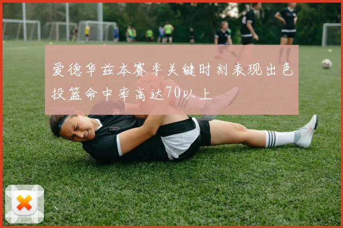 爱德华兹本赛季关键时刻表现出色投篮命中率高达70以上