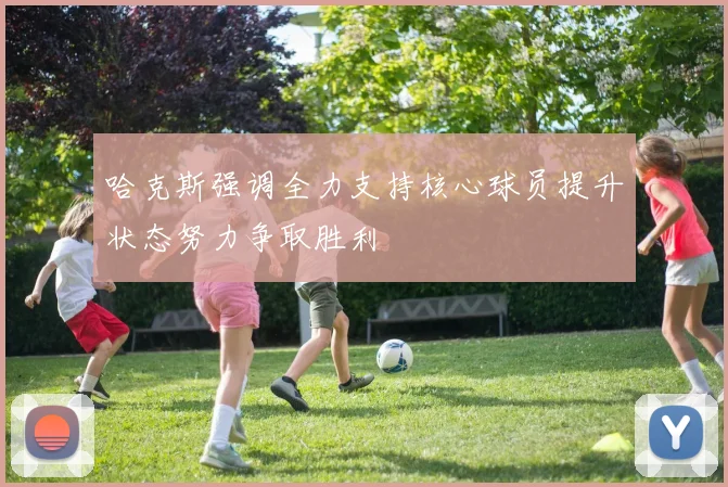哈克斯强调全力支持核心球员提升状态努力争取胜利