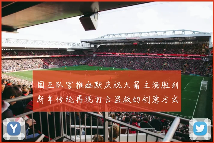 国王队官推幽默庆祝火箭主场胜利新年传统再现打击盗版的创意方式