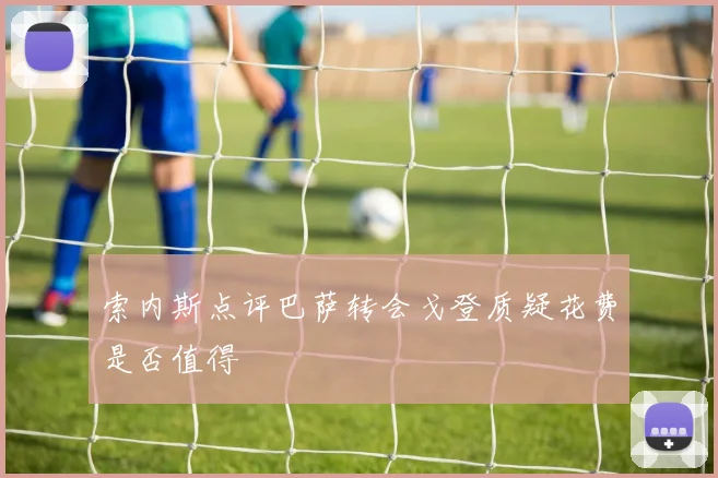 索内斯点评巴萨转会戈登质疑花费是否值得