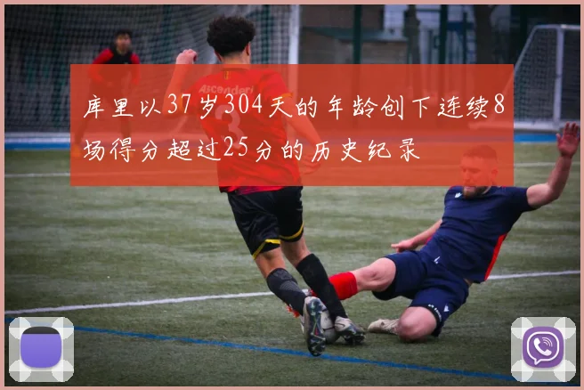 库里以37岁304天的年龄创下连续8场得分超过25分的历史纪录