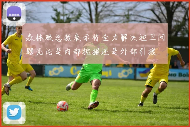 森林狼总裁表示将全力解决控卫问题无论是内部挖掘还是外部引援
