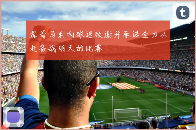 蒙哥马利向球迷致谢并承诺全力以赴备战明天的比赛