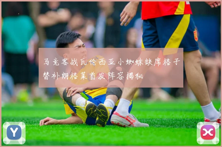 马竞客战瓦伦西亚小蜘蛛缺席格子替补朗格莱首发阵容揭秘